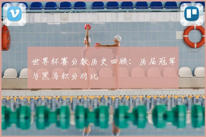 世界杯赛分数历史回顾：历届冠军与黑马积分对比