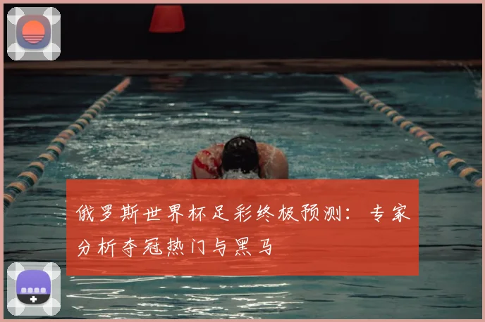 俄罗斯世界杯足彩终极预测：专家分析夺冠热门与黑马