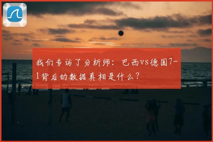 我们专访了分析师:巴西vs德国7-1背后的数据真相是什么?