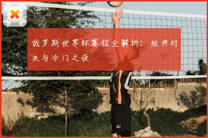俄罗斯世界杯赛程全解析：经典对决与冷门之夜