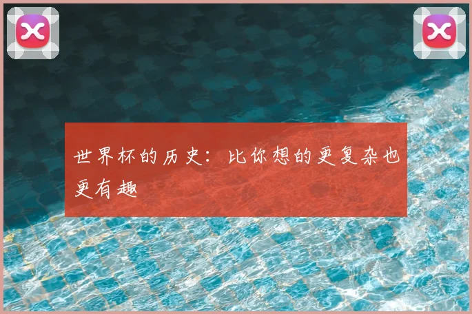 世界杯的历史：比你想的更复杂也更有趣