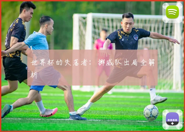 世界杯的失落者：挪威队出局全解析