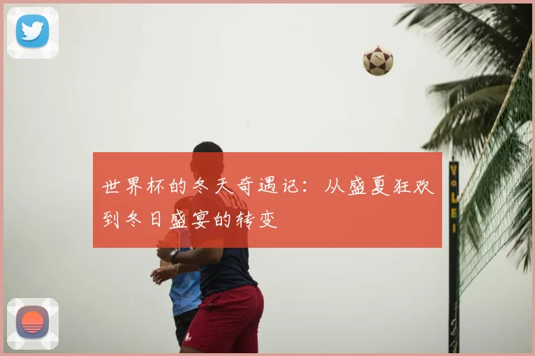 世界杯的冬天奇遇记：从盛夏狂欢到冬日盛宴的转变