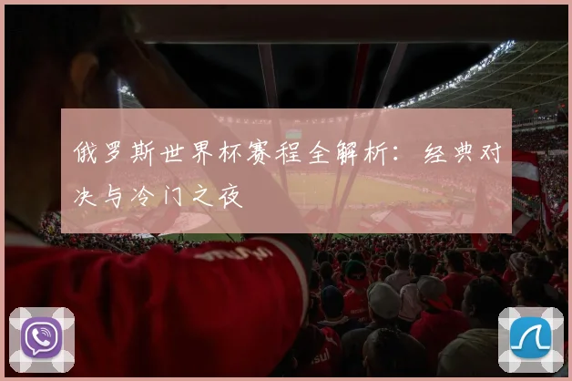 俄罗斯世界杯赛程全解析：经典对决与冷门之夜