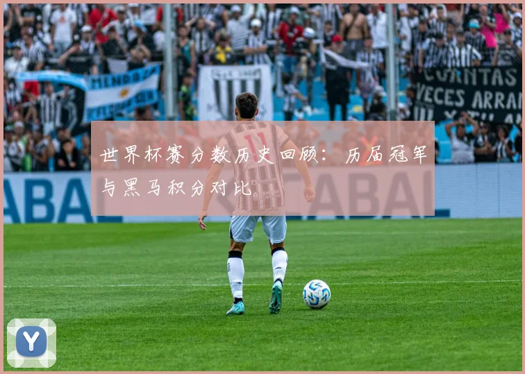 世界杯赛分数历史回顾：历届冠军与黑马积分对比