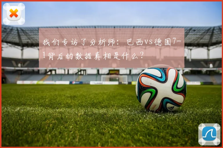 我们专访了分析师：巴西vs德国7-1背后的数据真相是什么？
