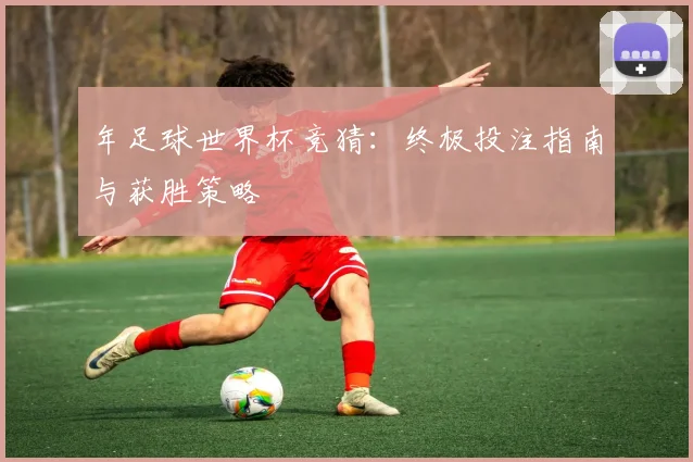 年足球世界杯竞猜：终极投注指南与获胜策略
