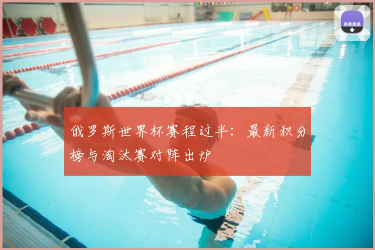 俄罗斯世界杯赛程过半：最新积分榜与淘汰赛对阵出炉