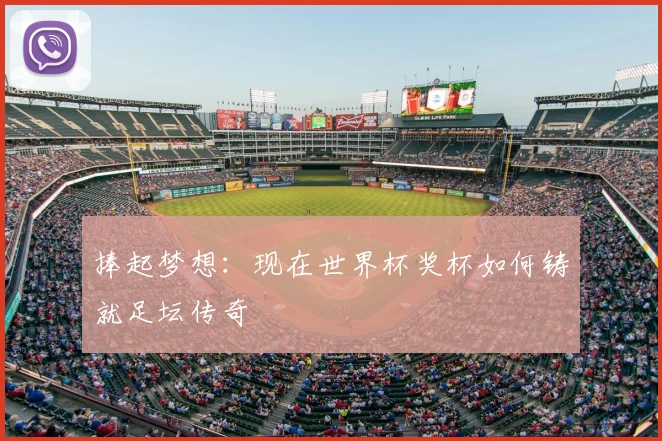 捧起梦想：现在世界杯奖杯如何铸就足坛传奇