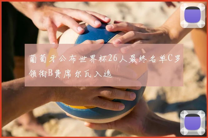 葡萄牙公布世界杯26人最终名单C罗领衔B费席尔瓦入选